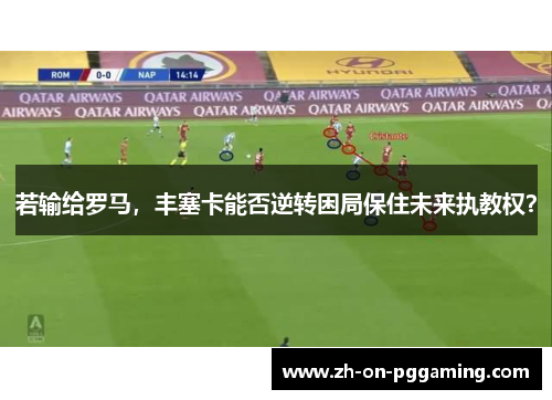 若输给罗马,丰塞卡能否逆转困局保住未来执教权? 若输给罗马,丰塞卡能否逆转困局保住未来执教权?