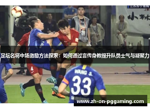 足坛名将中场激励方法探索:如何通过言传身教提升队员士气与凝聚力 足坛名将中场激励方法探索:如何通过言传身教提升队员士气与凝聚力
