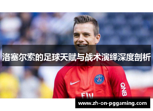 洛塞尔索的足球天赋与战术演绎深度剖析