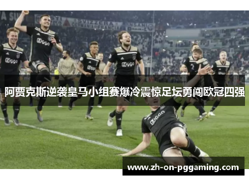 阿贾克斯逆袭皇马小组赛爆冷震惊足坛勇闯欧冠四强 阿贾克斯逆袭皇马小组赛爆冷震惊足坛勇闯欧冠四强