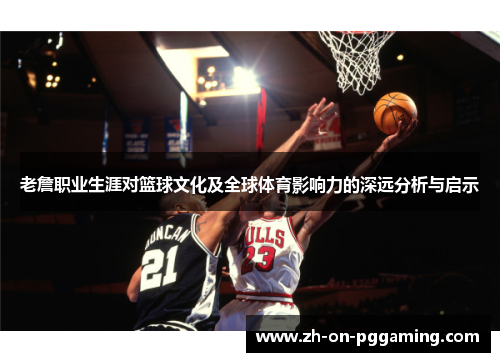 老詹职业生涯对篮球文化及全球体育影响力的深远分析与启示 老詹职业生涯对篮球文化及全球体育影响力的深远分析与启示