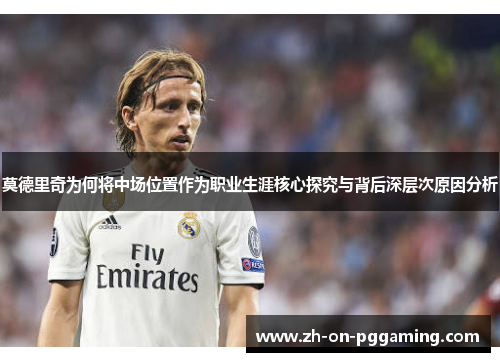 莫德里奇为何将中场位置作为职业生涯核心探究与背后深层次原因分析 莫德里奇为何将中场位置作为职业生涯核心探究与背后深层次原因分析