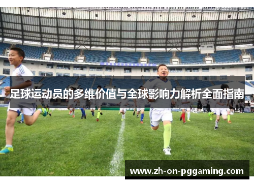足球运动员的多维价值与全球影响力解析全面指南