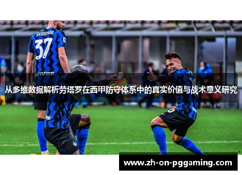 从多维数据解析劳塔罗在西甲防守体系中的真实价值与战术意义研究 从多维数据解析劳塔罗在西甲防守体系中的真实价值与战术意义研究